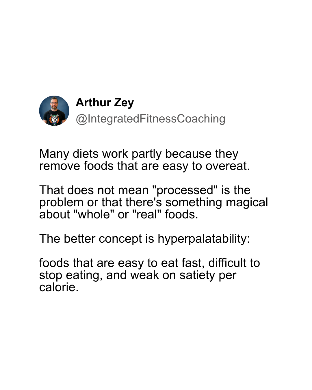 Many diets work partly because they remove foods that are easy to overeat.That does not mean "processed" is the problem or that there's something magical about "whole" or "real" foods. The better concept is hyperpalatability: foods that are easy to eat fast, difficult to stop eating, and weak on satiety per calorie.