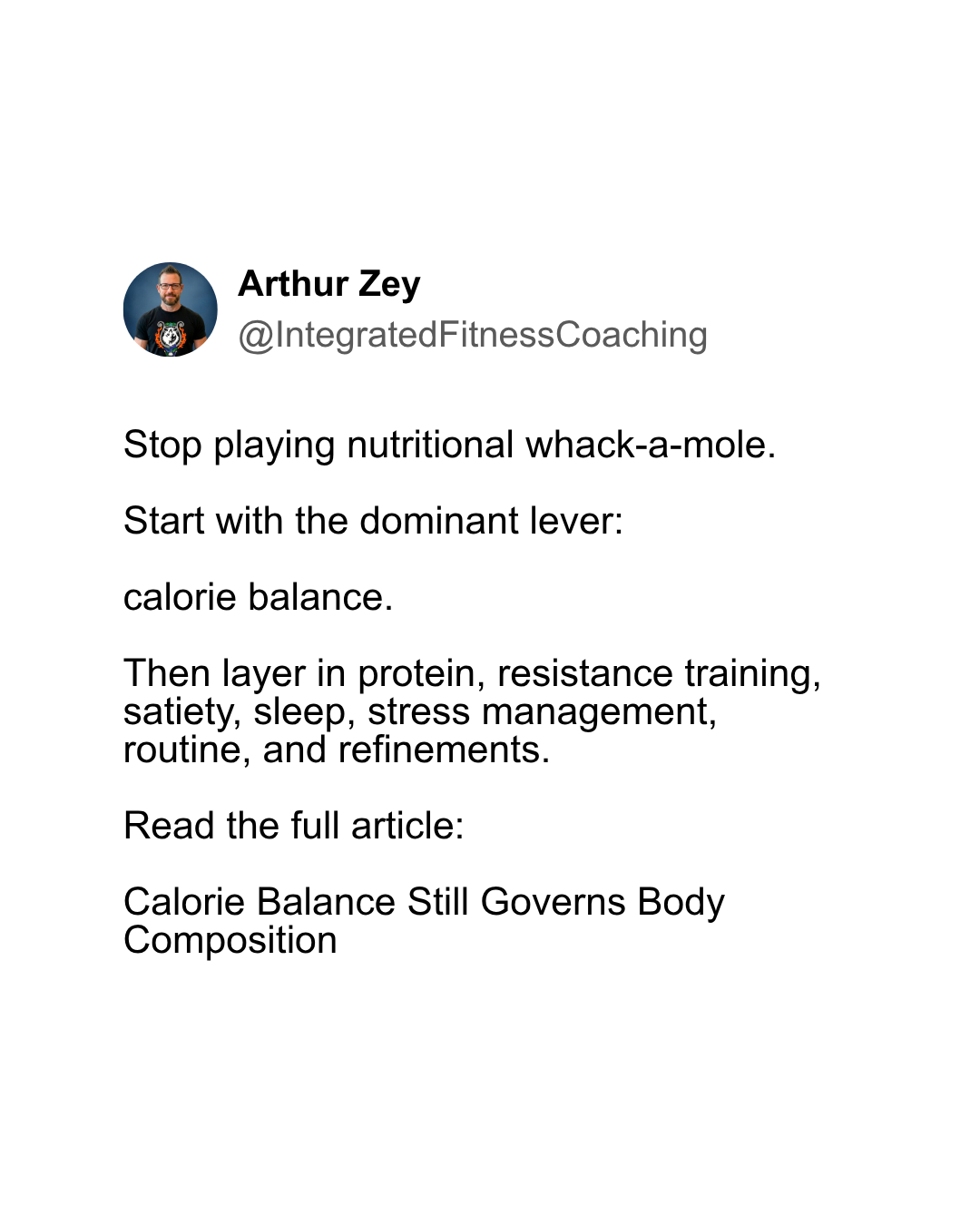 Stop playing nutritional whack-a-mole. Start with the dominant lever: calorie balance. Then layer in protein, resistance training, satiety, sleep, stress management, routine, and refinements. Read the full article: Calorie Balance Still Governs Body Composition